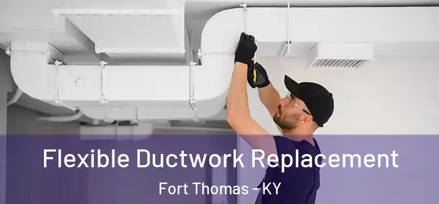 Flexible Ductwork Replacement Fort Thomas - KY